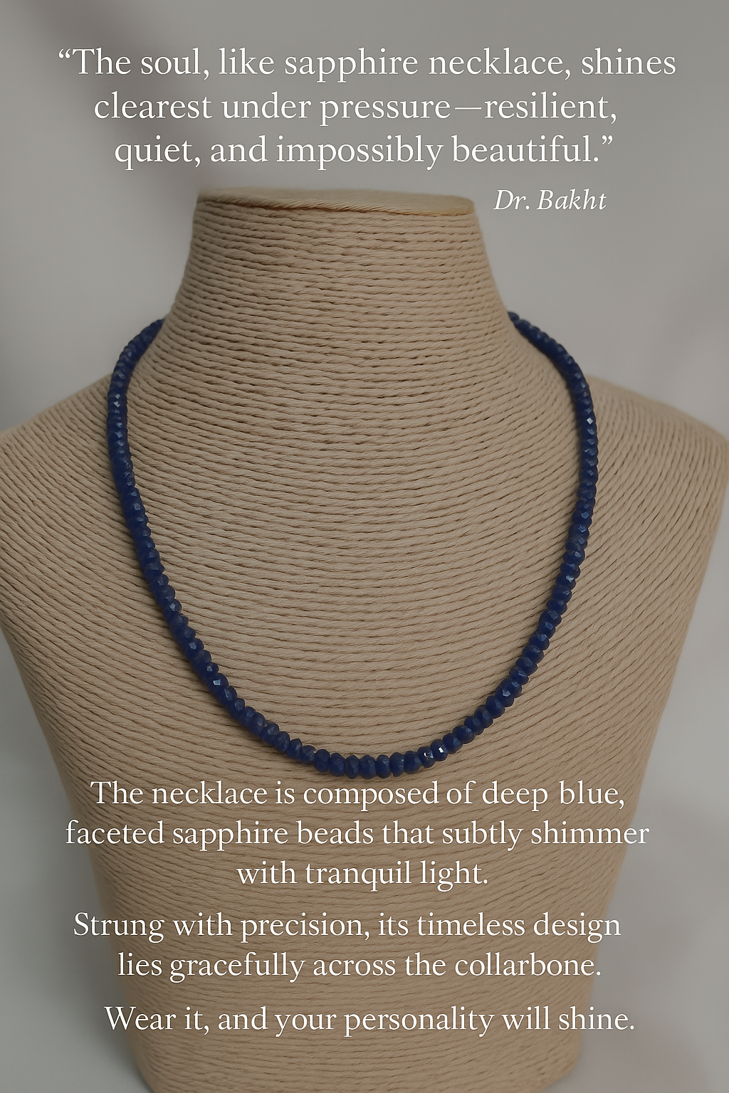 A refined sapphire necklace composed of deep blue, faceted beads gracefully arranged along a beige mannequin bust. Each sapphire glistens subtly with tranquil brilliance, evoking celestial depth and emotional serenity. The necklace’s design is timeless and symmetrical, resting like a river of starlight across the collarbone. Text on the image includes a poetic quote by Dr. Bakht celebrating resilience and quiet beauty, paired with a narrative description of the necklace’s shimmer and emotional resonance.